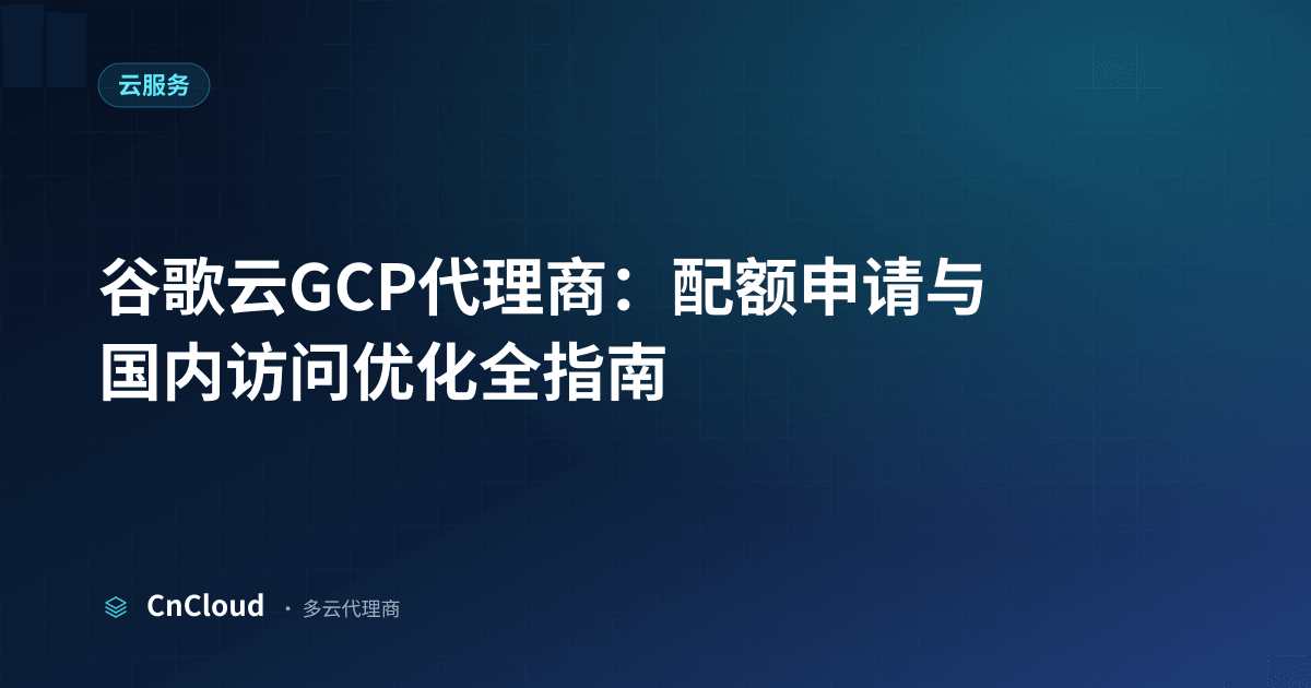 谷歌云GCP代理商怎么选？流程、费用与避坑指南（云服务）示意图 - CnCloud 多云代理