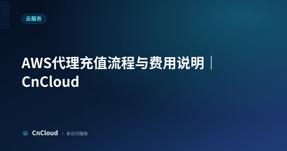 AWS代理充值流程详解：多久到账与操作指南（云服务）示意图 - CnCloud 多云代理