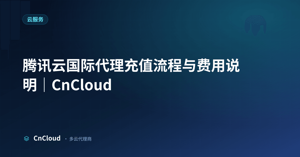 腾讯云代理代充指南：支付方式、到账时效与核对清单｜CnCloud（腾讯云）示意图 - CnCloud 多云代理
