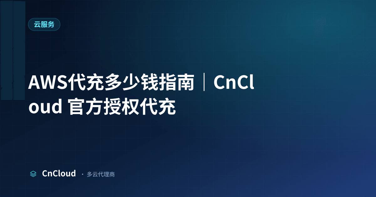 AWS代充多少钱一文了解费用构成与优化方案｜CnCloud（云服务）示意图 - CnCloud 多云代理