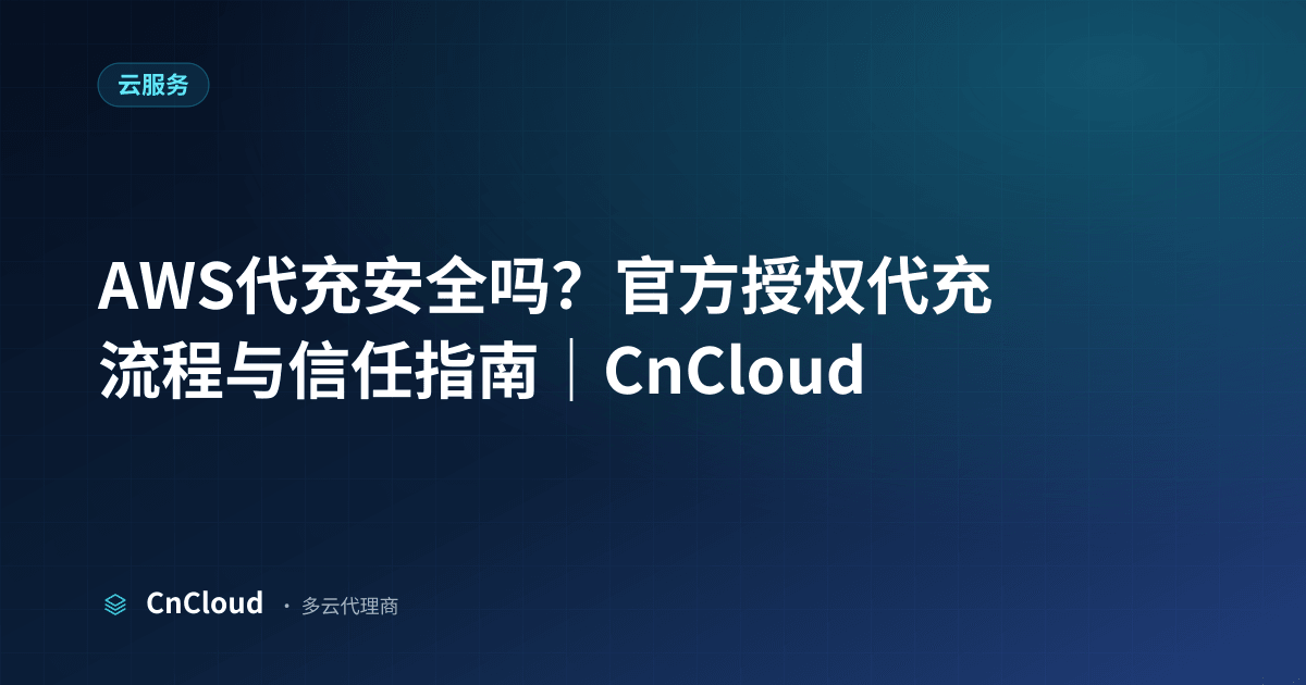 AWS代充安全吗？合规做法与避坑指南（云服务）示意图 - CnCloud 多云代理