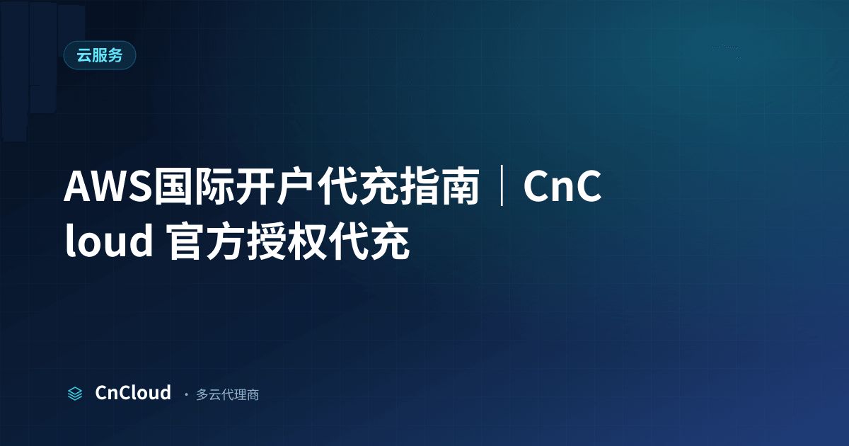 AWS国际开户代充：流程、到账与合规 – CnCloud（云服务）示意图 - CnCloud 多云代理