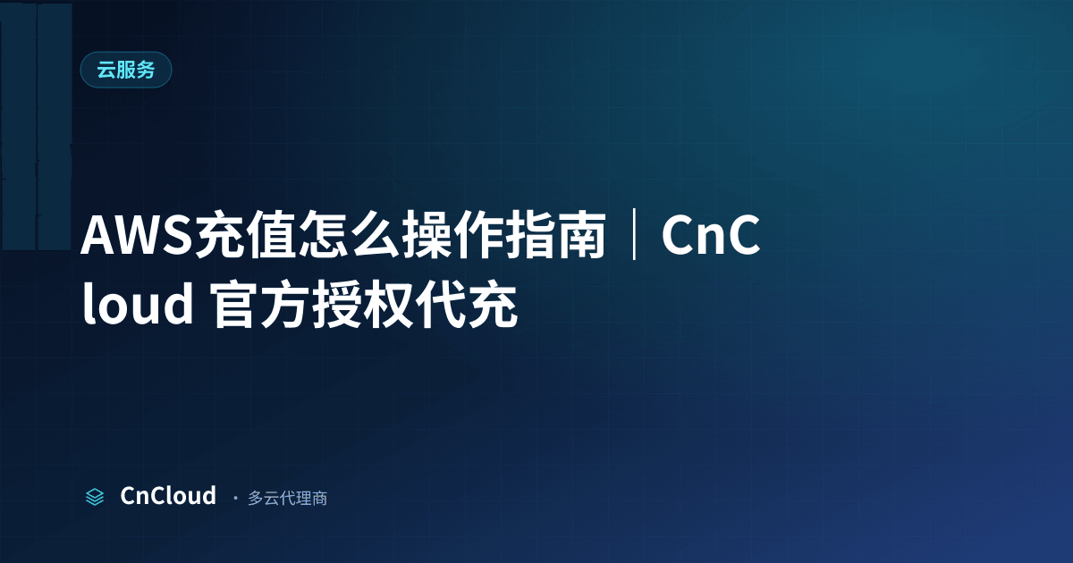 AWS充值怎么操作步骤与支付详解｜CnCloud（云服务）示意图 - CnCloud 多云代理