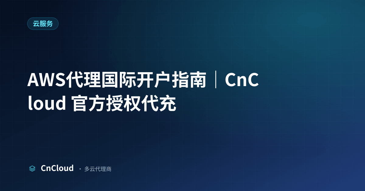 AWS代理开户指南：资料、步骤、归属与避坑｜CnCloud（AWS）示意图 - CnCloud 多云代理