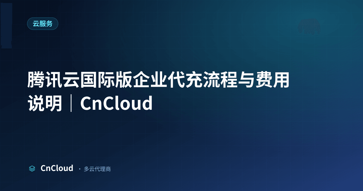 腾讯云国际版企业代充操作流程与到账时效 | CnCloud（云服务）示意图 - CnCloud 多云代理