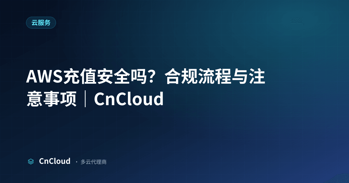AWS代充/代理安全吗？合规验真与避坑清单｜CnCloud（AWS）示意图 - CnCloud 多云代理
