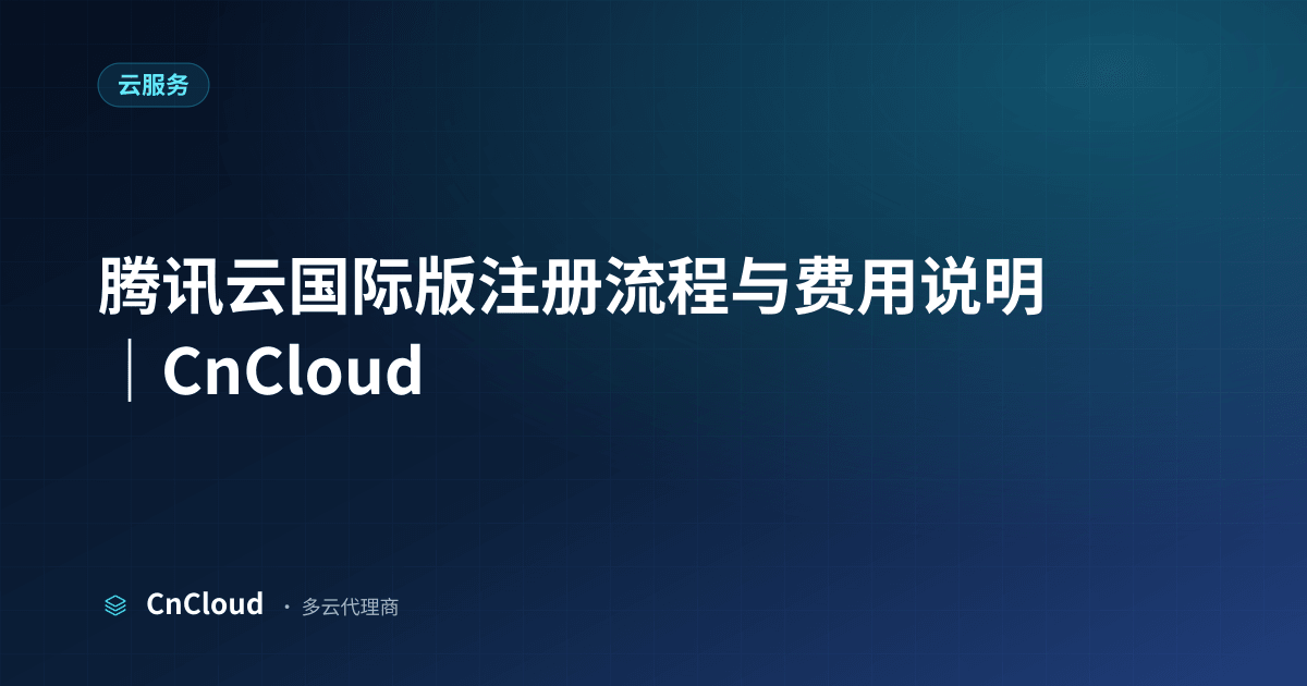 腾讯云国际版注册指南｜CnCloud（云服务）示意图 - CnCloud 多云代理