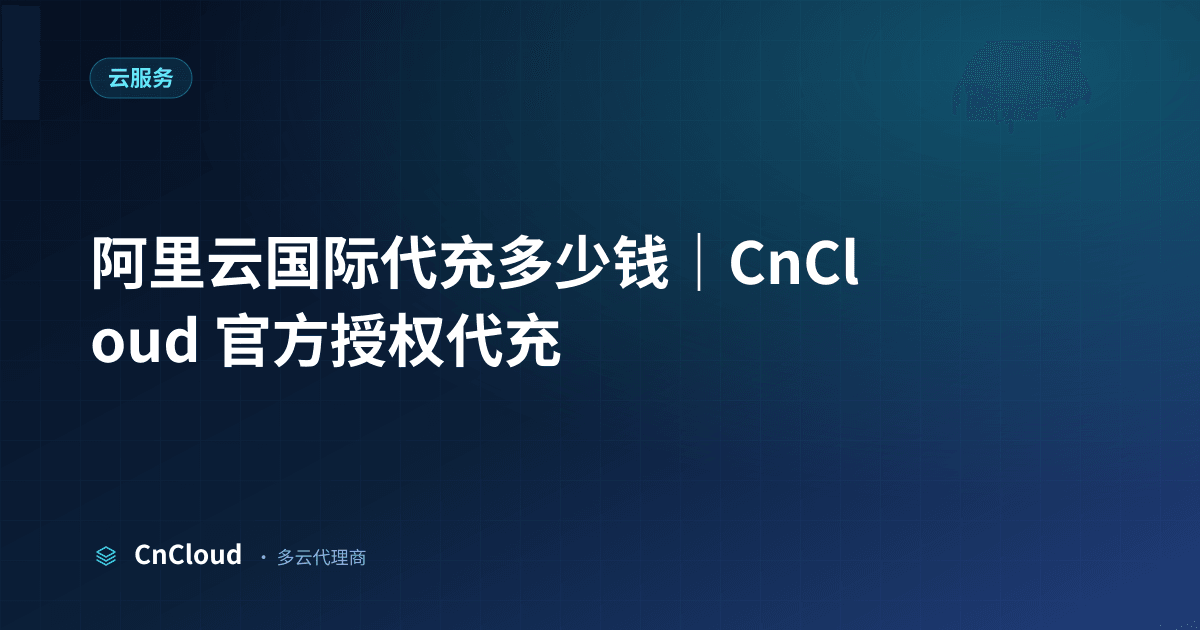 阿里云国际代充多少钱指南｜CnCloud（云服务）示意图 - CnCloud 多云代理