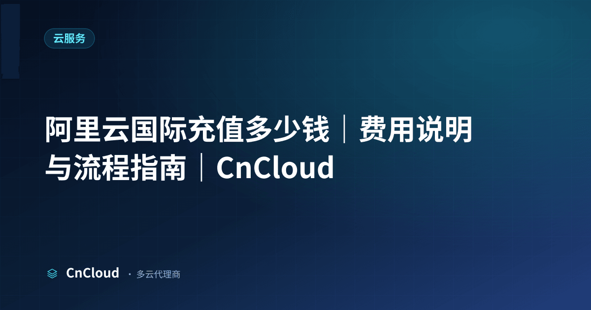阿里云代充多少钱？费用构成、折扣与省钱方法｜CnCloud（阿里云）示意图 - CnCloud 多云代理