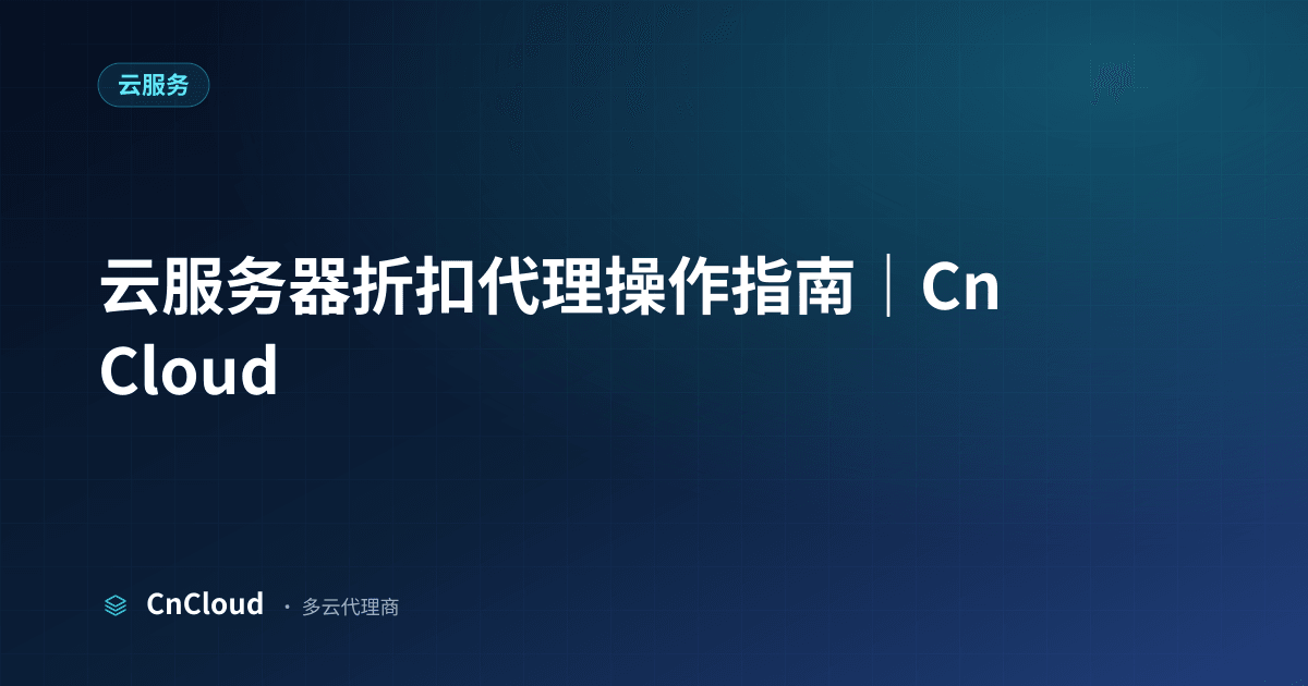 云服务器折扣代理全流程解析｜CnCloud（云服务）示意图 - CnCloud 多云代理