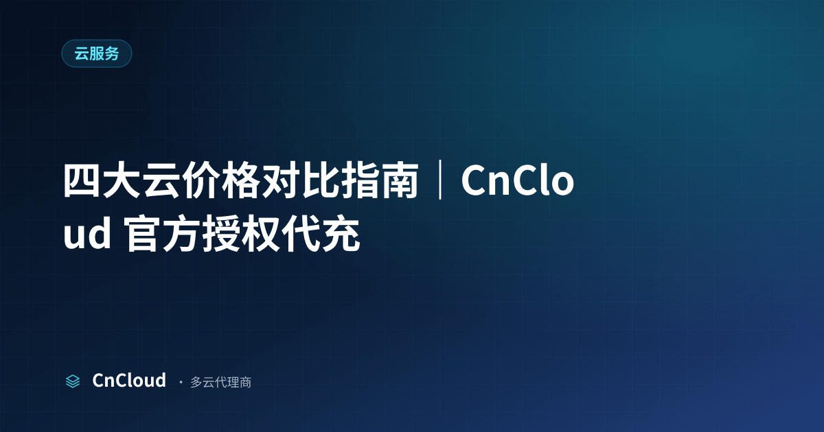 四大云价格对比多少钱？费用构成与到账时效（云服务）示意图 - CnCloud 多云代理