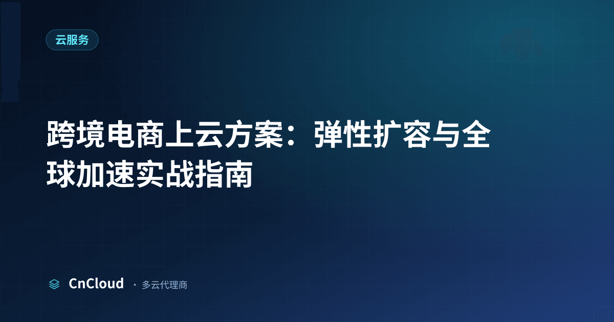 跨境电商上云方案全流程详解与常见坑点 | CnCloud（云服务）示意图 - CnCloud 多云代理