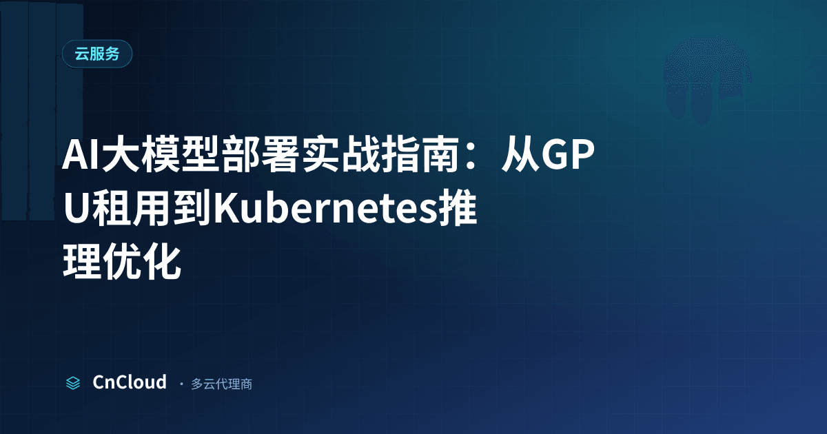 AI大模型部署全流程详解与常见坑点（云服务）示意图 - CnCloud 多云代理