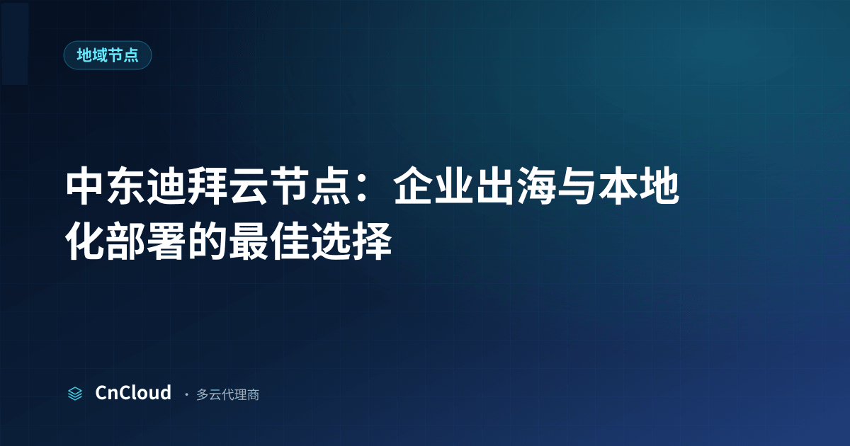 中东迪拜云节点怎么选？费用与开通指南（地域节点）示意图 - CnCloud 多云代理