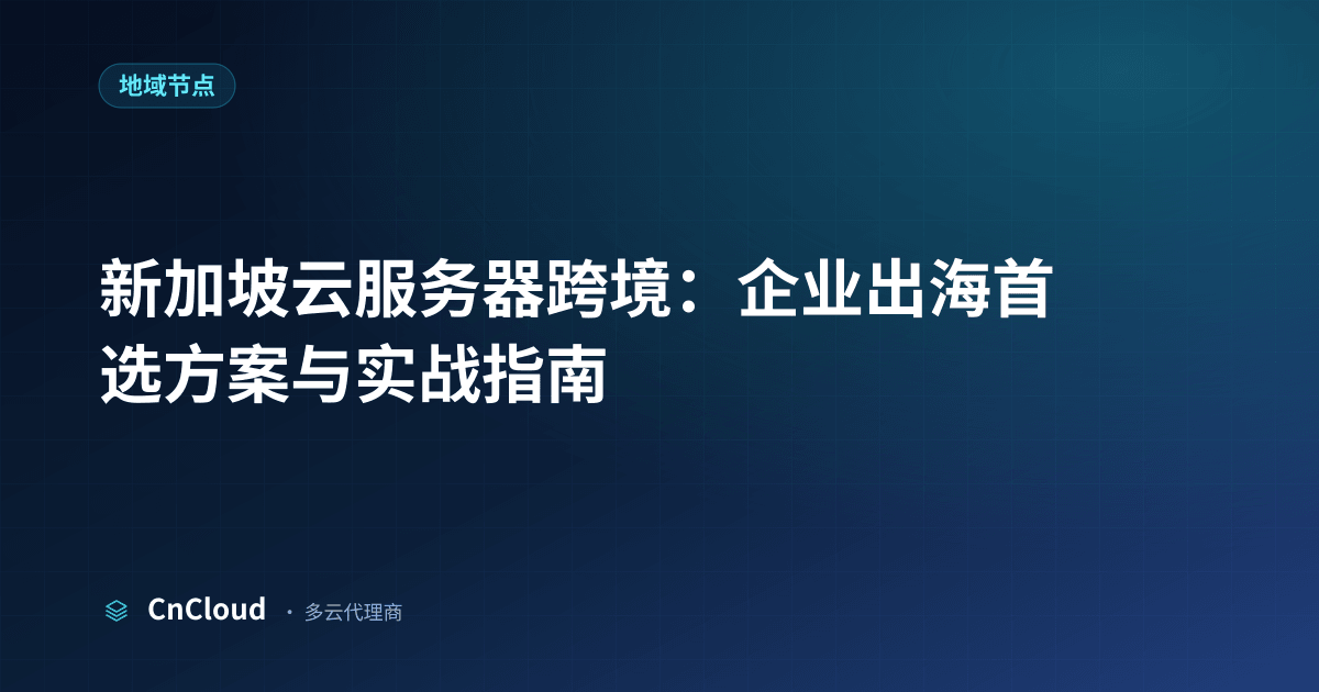 新加坡云服务器 2怎么选？全流程解析与避坑指南（地域节点）示意图 - CnCloud 多云代理
