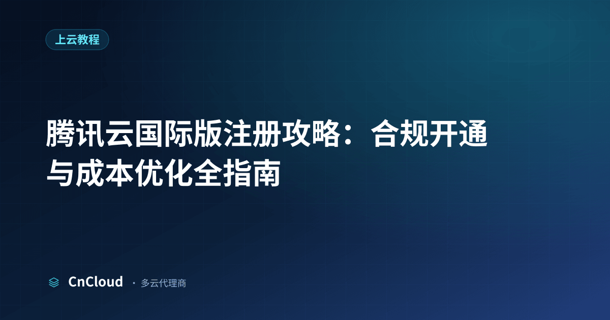 腾讯云国际版注册攻略：流程、支付与成本优化指南（上云教程）示意图 - CnCloud 多云代理