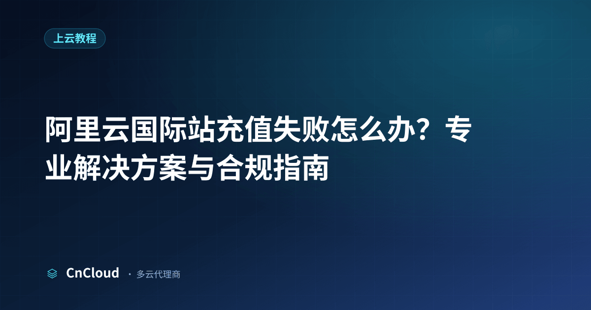 一文看懂阿里云国际站充值失败｜CnCloud（上云教程）示意图 - CnCloud 多云代理