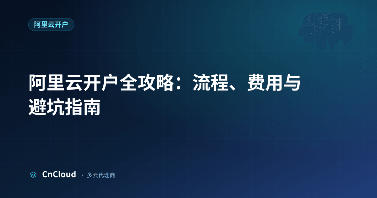 阿里云开户 2 开户流程与费用全解析｜CnCloud（阿里云开户）示意图 - CnCloud 多云代理