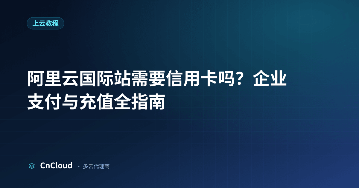 阿里云国际站账号开通充值全攻略 - CnCloud（上云教程）示意图 - CnCloud 多云代理