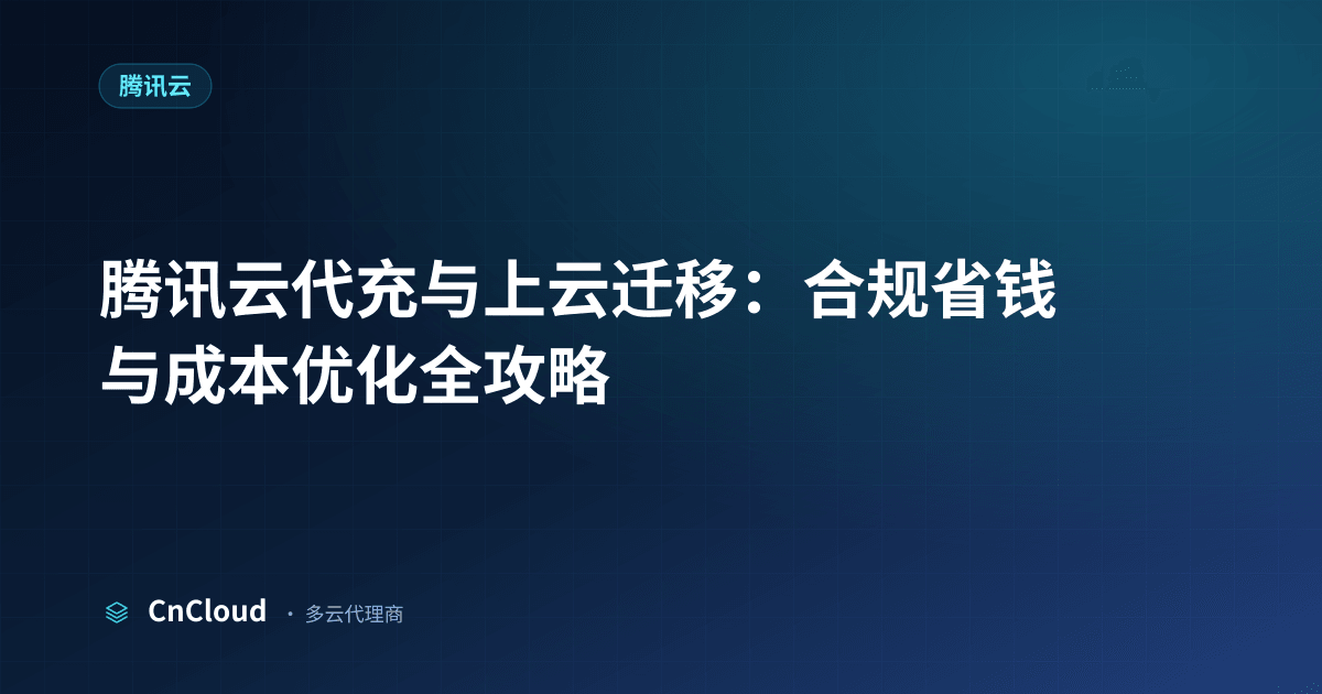 腾讯云代充 2全流程与避坑指南 —— CnCloud（腾讯云）示意图 - CnCloud 多云代理