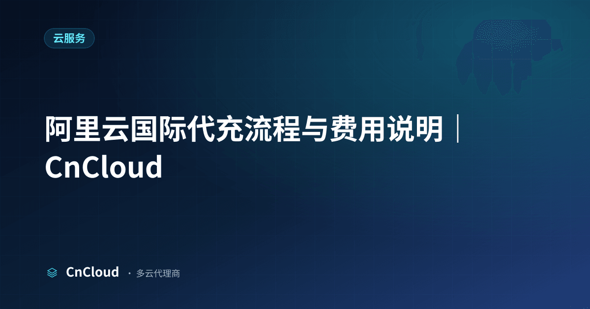 阿里云国际代充流程详解｜CnCloud（云服务）示意图 - CnCloud 多云代理