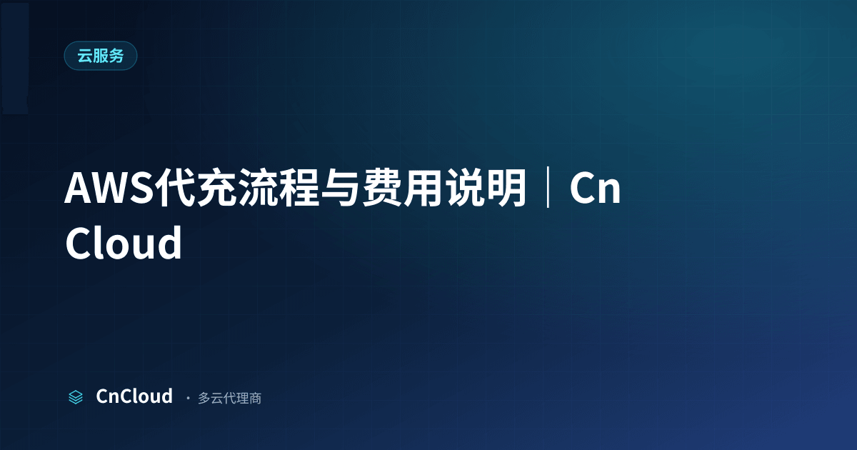 AWS代充怎么操作？完整流程与注意事项（云服务）示意图 - CnCloud 多云代理