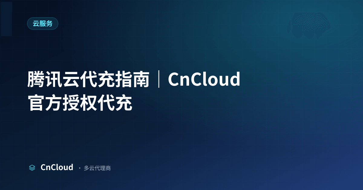 腾讯云代充流程详解与到账时效｜CnCloud（云服务）示意图 - CnCloud 多云代理