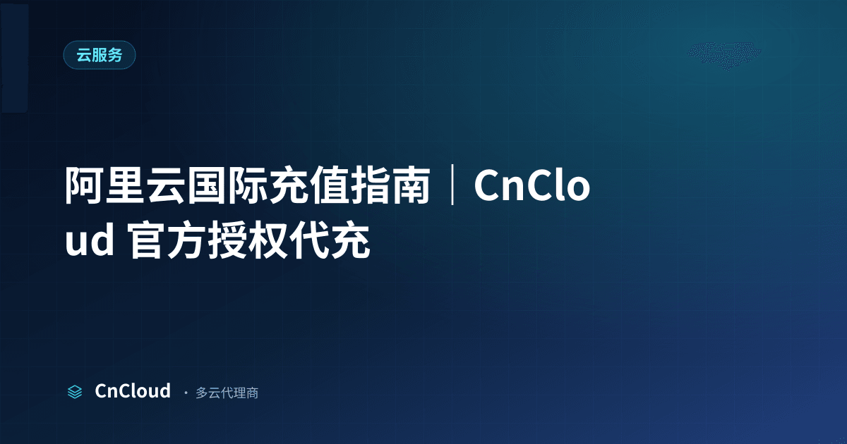 阿里云国际充值怎么操作？完整流程与注意事项（云服务）示意图 - CnCloud 多云代理
