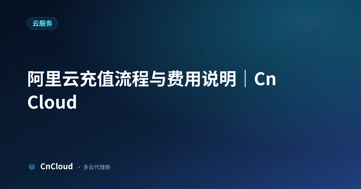 阿里云充值全流程：代充、到账与对公结算 | CnCloud（云服务）示意图 - CnCloud 多云代理