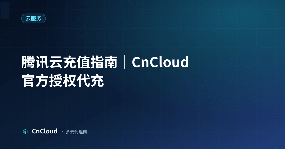 腾讯云充值全流程指南与常见坑点（云服务）示意图 - CnCloud 多云代理