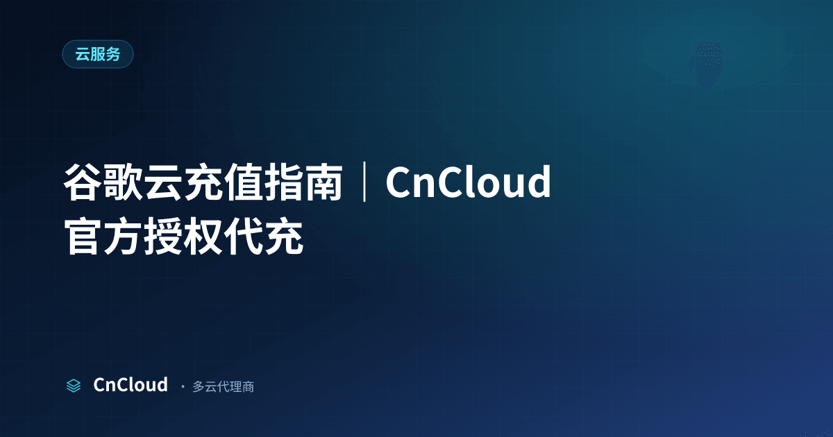 谷歌云充值指南｜CnCloud（云服务）示意图 - CnCloud 多云代理