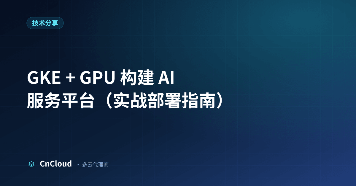 GKE GPU AI 平台搭建完整指南｜CnCloud（技术分享）示意图 - CnCloud 多云代理