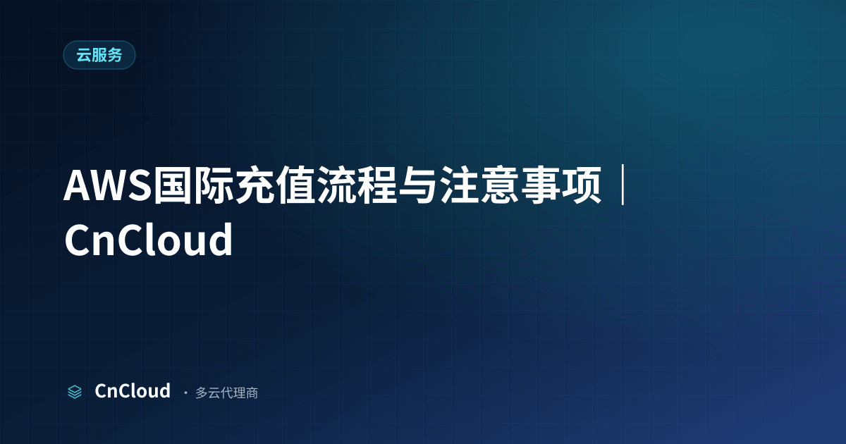 AWS国际充值怎么做？支付方式与到账时效详解 - CnCloud（云服务）示意图 - CnCloud 多云代理