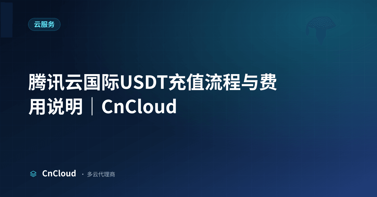 腾讯云国际USDT充值：秒到流程与操作指南｜CnCloud（云服务）示意图 - CnCloud 多云代理