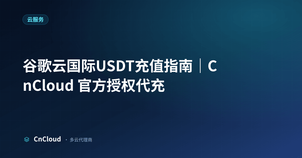 谷歌云国际USDT充值怎么操作？完整流程与注意事项（云服务）示意图 - CnCloud 多云代理