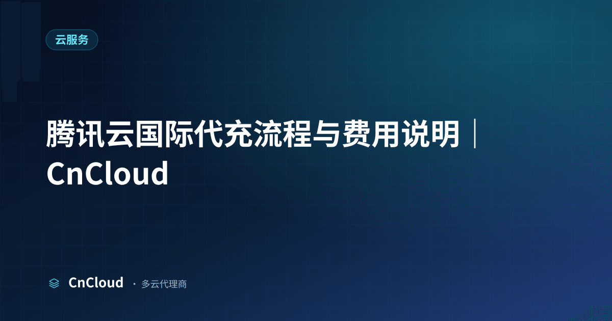 腾讯云国际代充流程详解：准备、操作与到账（云服务）示意图 - CnCloud 多云代理