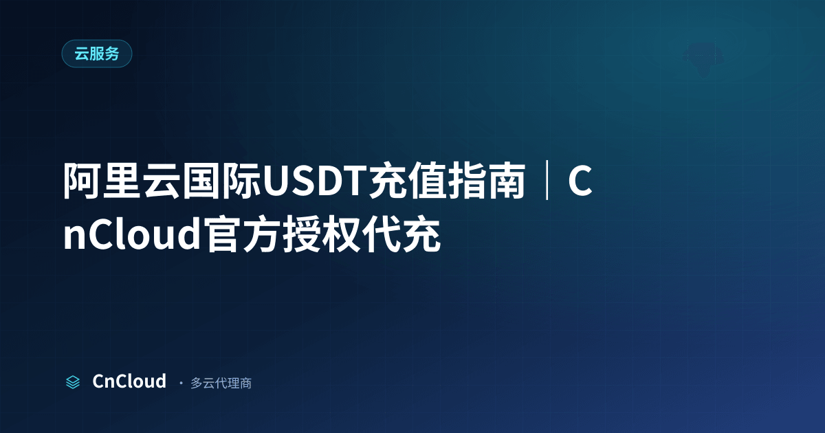 阿里云国际USDT充值操作指南：流程与到账时间详解（云服务）示意图 - CnCloud 多云代理