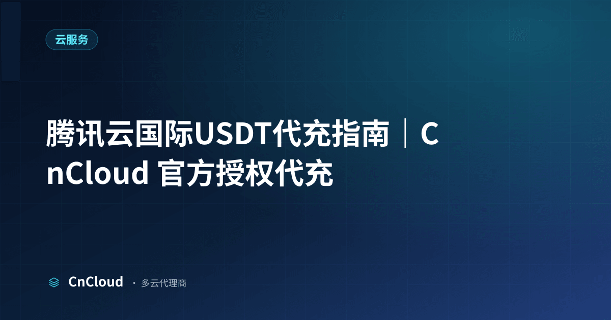 腾讯云国际USDT代充指南｜详细步骤与注意事项（云服务）示意图 - CnCloud 多云代理