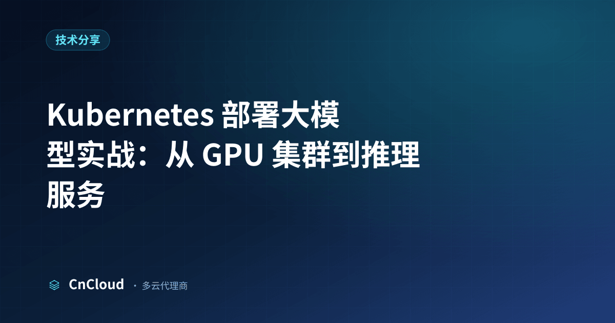 Kubernetes 部署大模型全流程指南（技术分享）示意图 - CnCloud 多云代理
