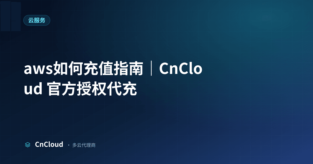aws如何充值？详细步骤与到账时效（云服务）示意图 - CnCloud 多云代理