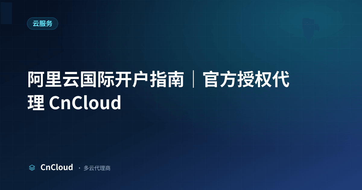 阿里云国际开户怎么操作？海外账号与开户流程详解（云服务）示意图 - CnCloud 多云代理