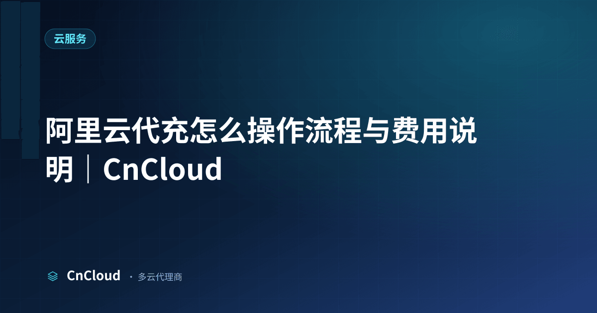 阿里云代充怎么操作指南｜CnCloud（云服务）示意图 - CnCloud 多云代理