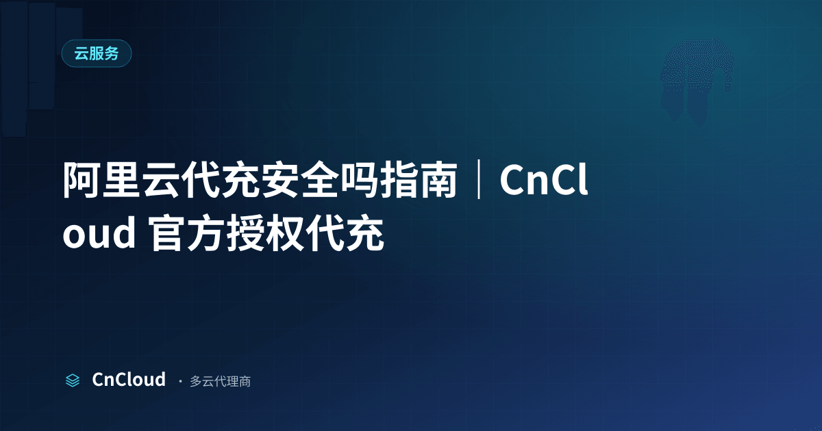阿里云代充安全吗？全方位解析（云服务）示意图 - CnCloud 多云代理