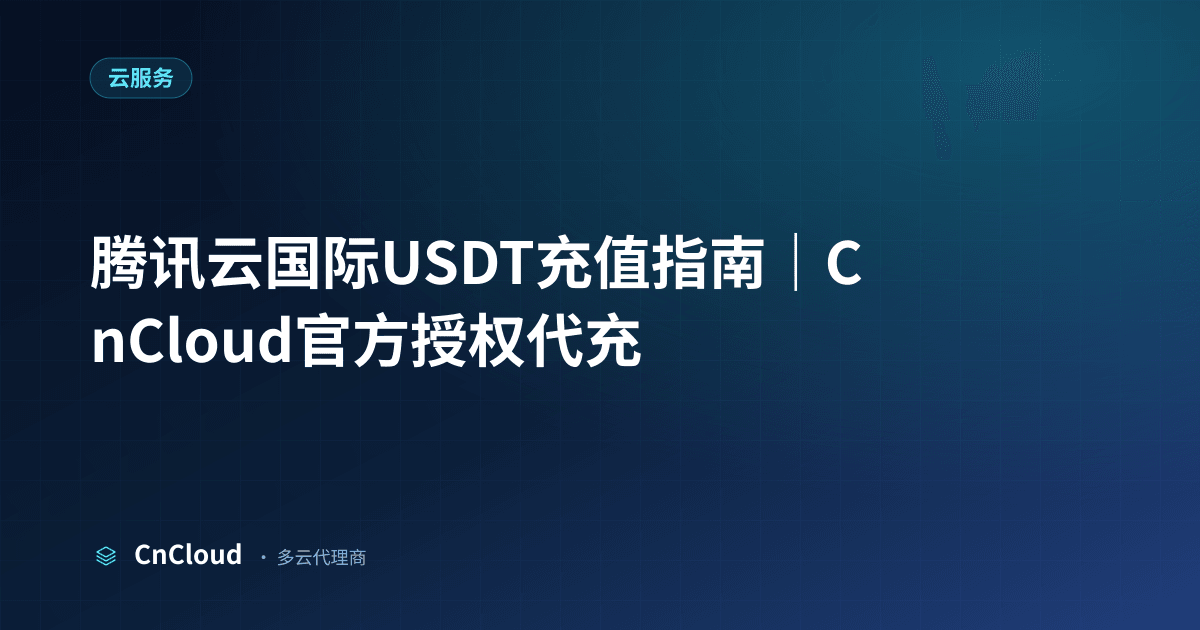 腾讯云国际USDT全流程与避坑指南（云服务）示意图 - CnCloud 多云代理