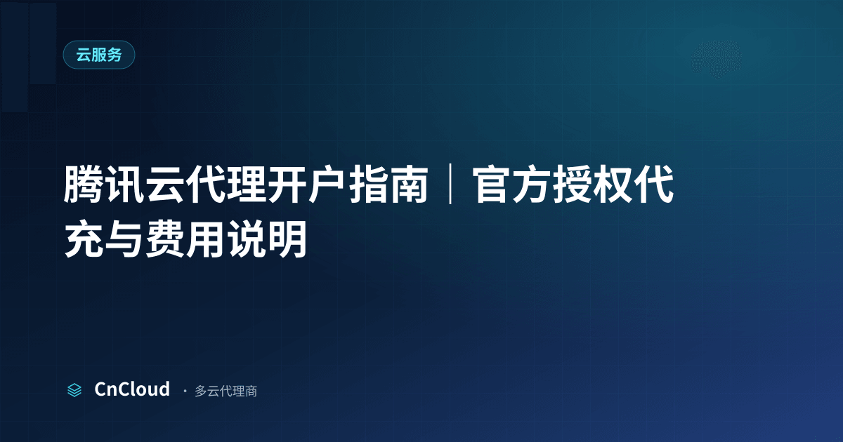 腾讯云代理开户正规流程与优势（云服务）示意图 - CnCloud 多云代理