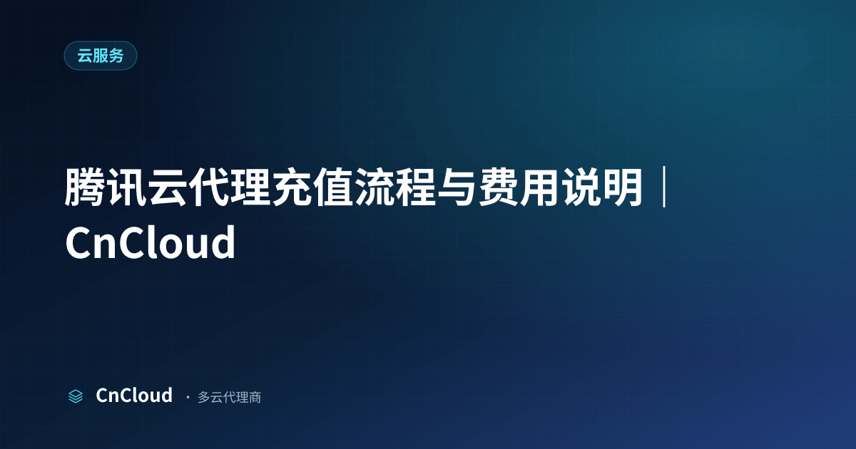 腾讯云代理充值怎么操作？分步指南与到账时效（云服务）示意图 - CnCloud 多云代理