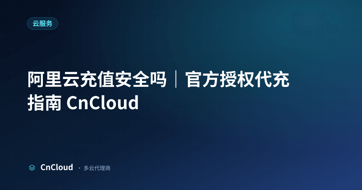 阿里云充值安全吗？合规代理避坑指南 | CnCloud（云服务）示意图 - CnCloud 多云代理