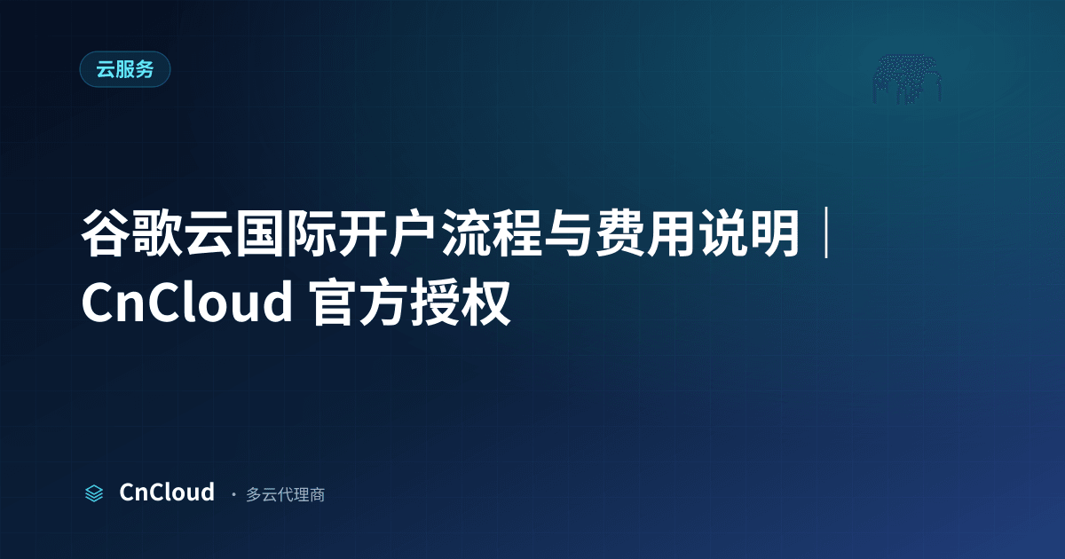 谷歌云国际开户全流程详解 - CnCloud（云服务）示意图 - CnCloud 多云代理