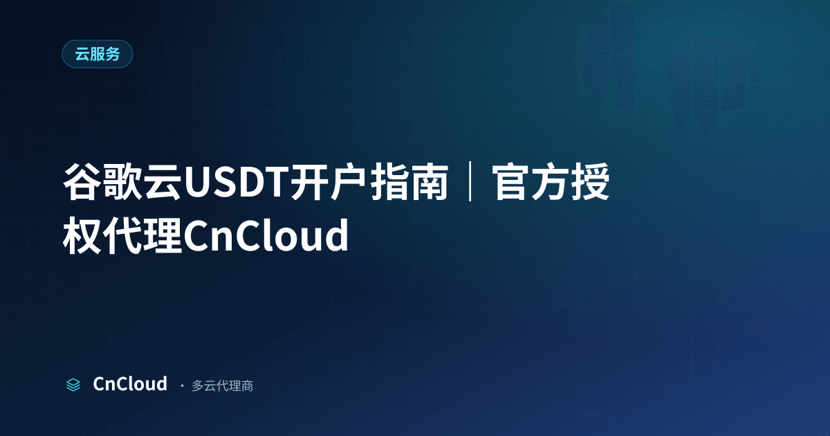 谷歌云USDT开户全流程详解与合规保障（云服务）示意图 - CnCloud 多云代理
