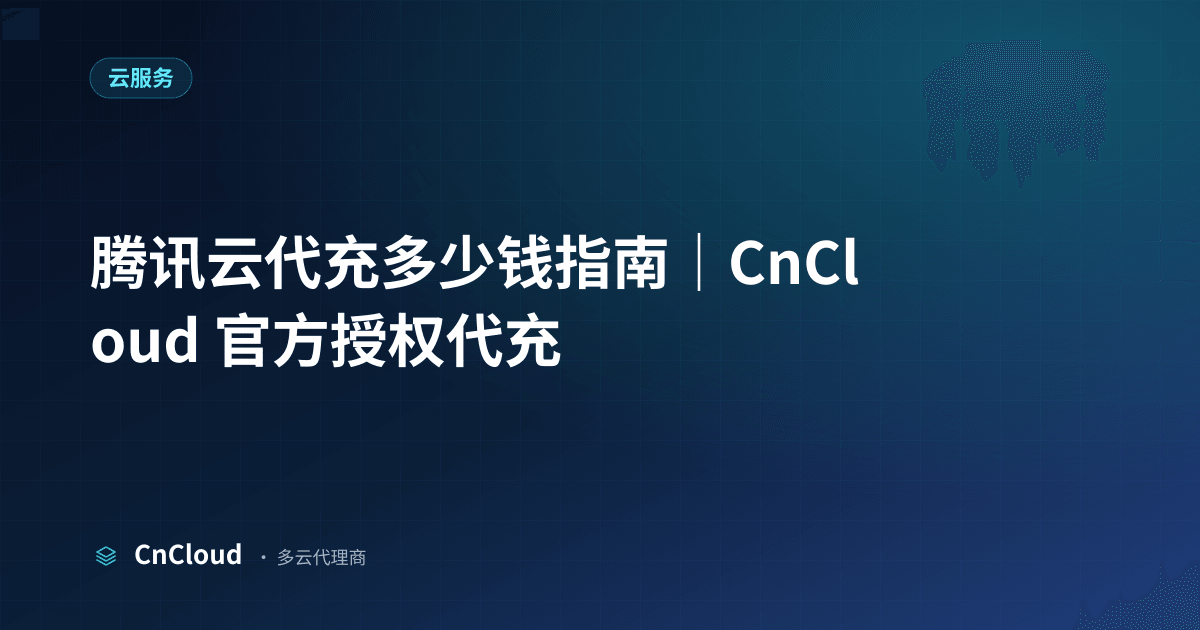 腾讯云代充多少钱？费用构成与省钱攻略（云服务）示意图 - CnCloud 多云代理